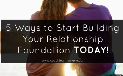 5 Ways To Start Building Your Relationship Foundation TODAY!