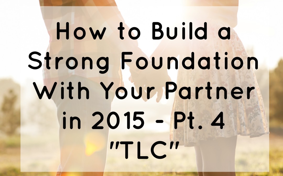 How to Build A Strong Foundation With Your Partner in 2015 – Pt. 4 “TLC”